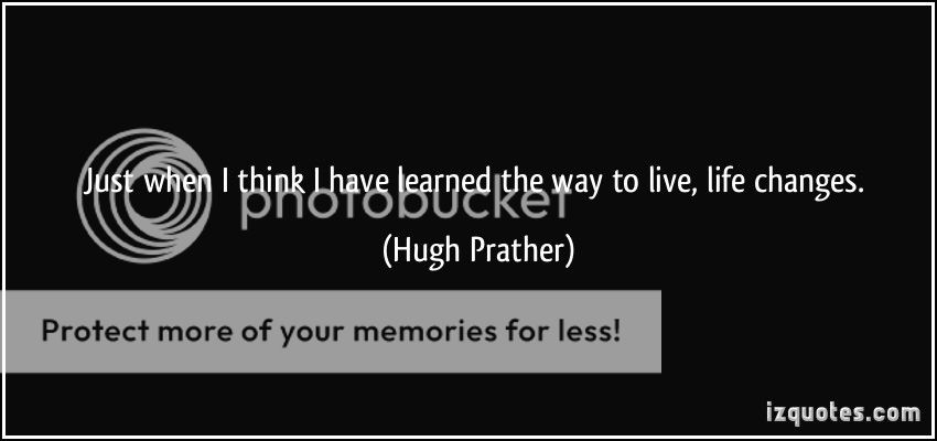photo quote-just-when-i-think-i-have-learned-the-way-to-live-life-changes-hugh-prather-148293_zpsnvt0iha9.jpg